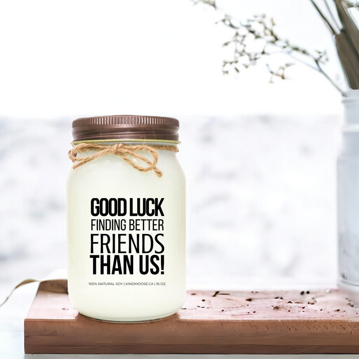 GOOD LUCK FINDING BETTER FRIENDS THAN US - 16oz