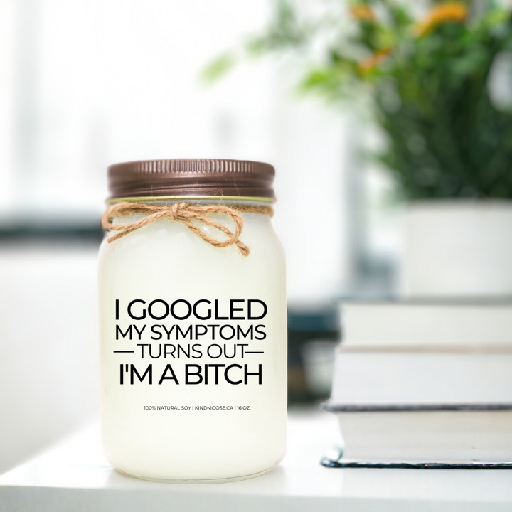 I GOOGLED MY SYMPTOMS, TURNS OUT I'M A BITCH - 16oz