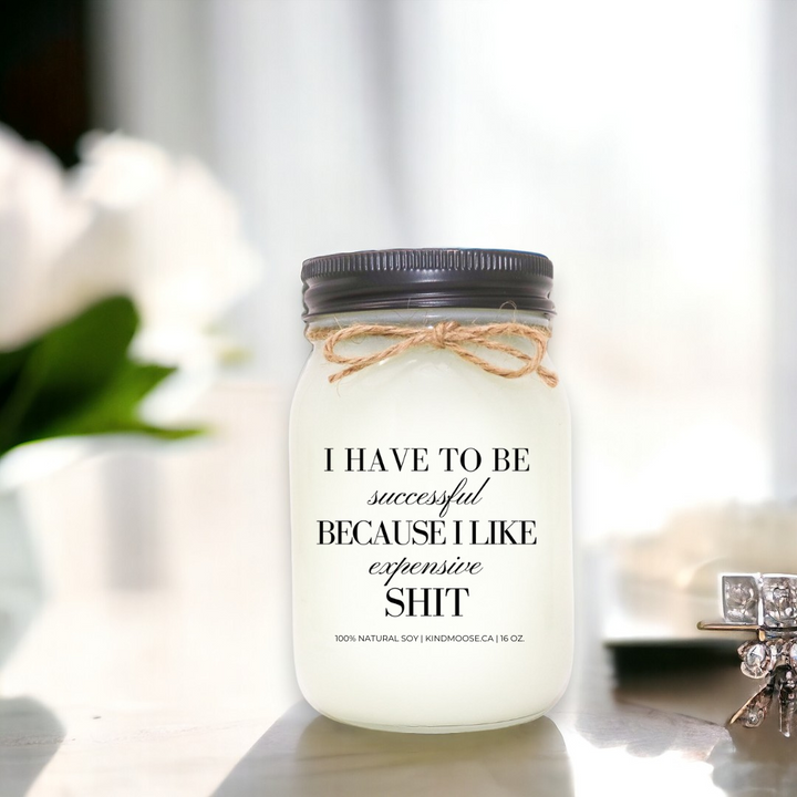 I HAVE TO BE SUCCESSFUL BECAUSE I LIKE EXPENSIVE SHIT - 16oz