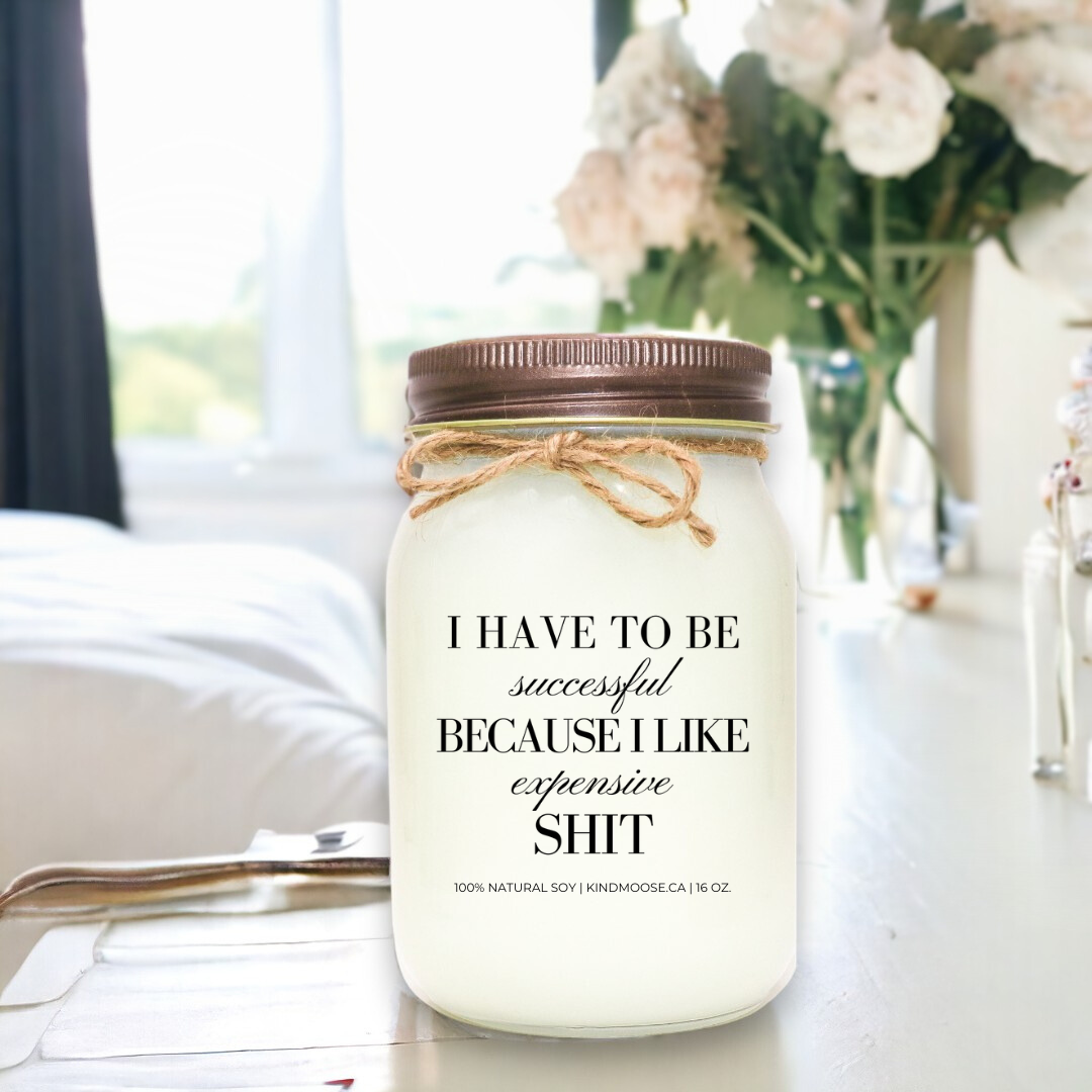 I HAVE TO BE SUCCESSFUL BECAUSE I LIKE EXPENSIVE SHIT - 16oz