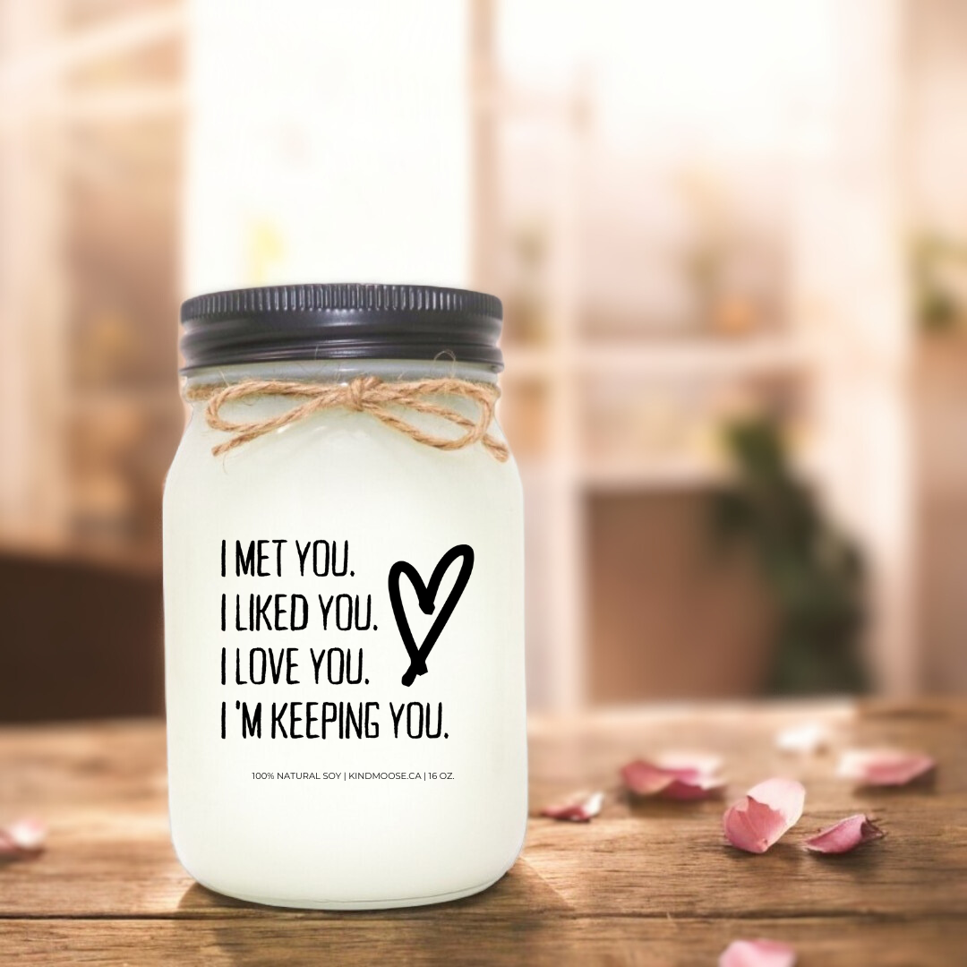 I MET YOU. I LIKED YOU. I LOVE YOU. I'M KEEPING YOU - 16oz