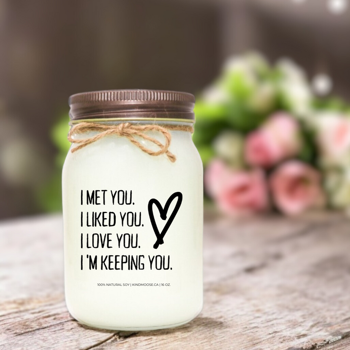 I MET YOU. I LIKED YOU. I LOVE YOU. I'M KEEPING YOU - 16oz