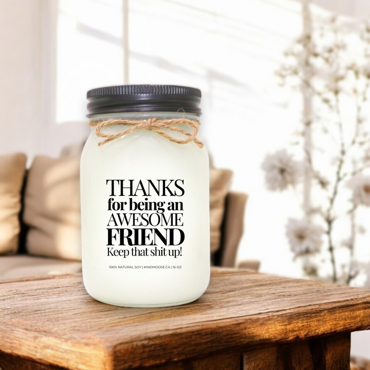 THANKS FOR BEING AN AWESOME FRIEND. KEEP THAT SHIT UP! - 16oz