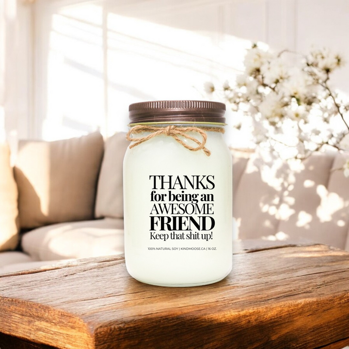 THANKS FOR BEING AN AWESOME FRIEND. KEEP THAT SHIT UP! - 16oz