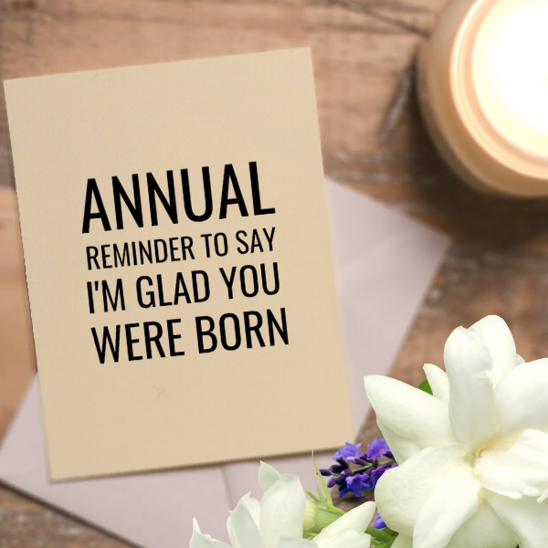 ANNUAL REMINDER TO SAY I'M GLAD YOU WERE BORN - Greeting Card