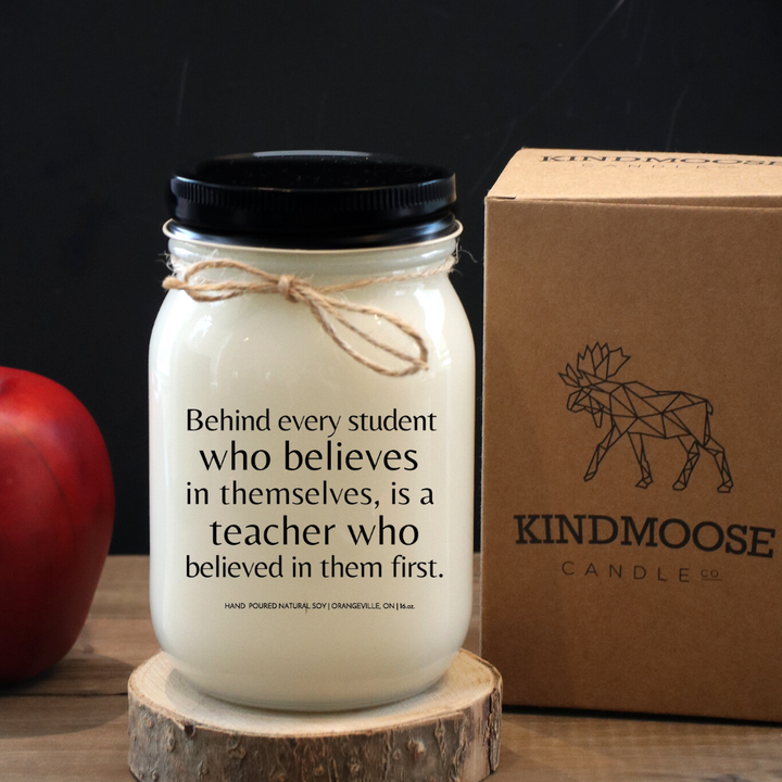 BEHIND EVERY STUDENT WHO BELIEVES IN THEMSELVES IS A TEACHER WHO BELIEVED IN THEM FIRST - 16oz