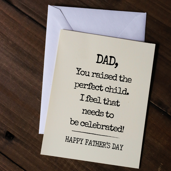 DAD, YOU RAISED THE PERFECT CHILD. I FEEL THAT NEEDS TO BE CELEBRATED! Greeting Card