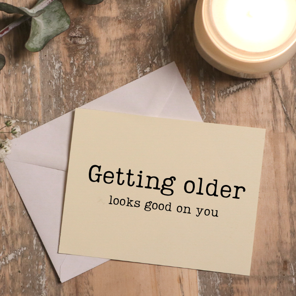GETTING OLDER LOOKS GOOD ON YOU - Greeting Card