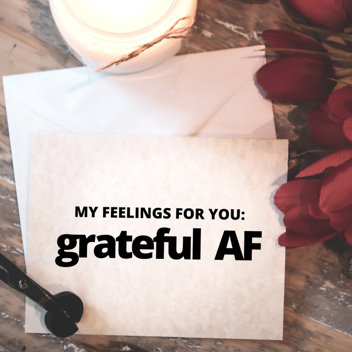 MY FEELINGS FOR YOU: GRATEFUL AF - Greeting Card