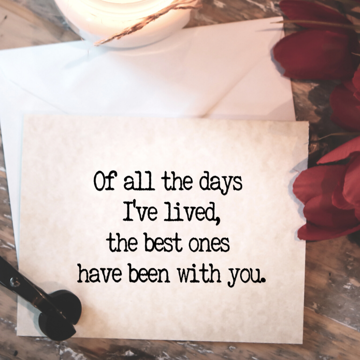 OF ALL THE DAYS I'VE LIVED, THE BEST ONES HAVE BEEN WITH YOU - Greeting Card