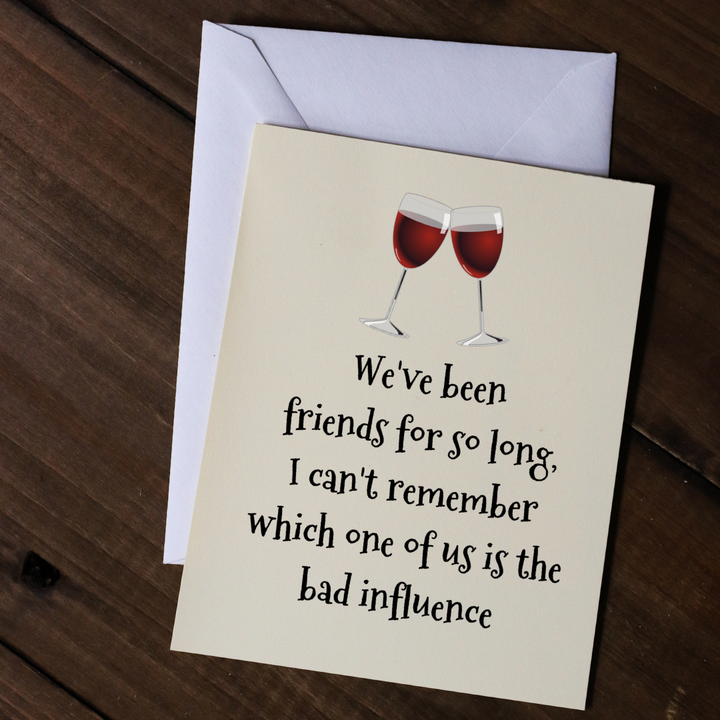 WE'VE BEEN FRIENDS FOR SO LONG, I CAN'T REMEMBER WHICH ONE OF US IS THE BAD INFLUENCE - Greeting Card